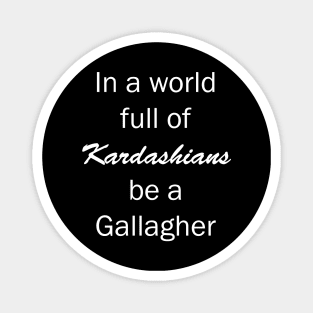 In a World Full of Kardashians Be a Gallagher Magnet